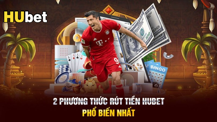 Khám phá 2 cách rút tiền Hubet thịnh hành nhất hiện nay